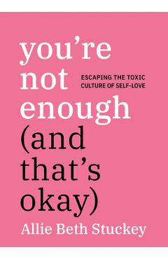 Coperta cărții 'You're Not Enough (and That's Okay): Escaping the Toxic Culture of Self-Love - Allie Beth Stuckey'