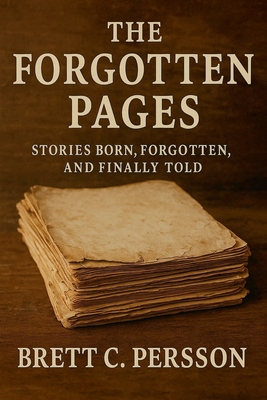 The Forgotten Pages: Stories Born, Forgotten, and Finally Told - Brett C. Persson