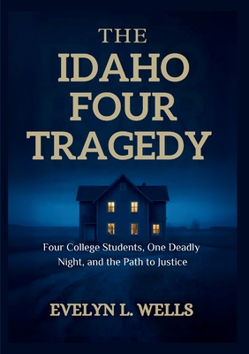 The Idaho Four Tragedy: Four College Students, One Deadly Night, and the Path to Justice - Evelyn L. Wells
