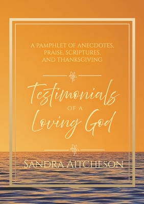 Testimonials of a Loving God: A Pamphlet of Anecdotes, Praise, Scriptures, and Thanksgiving - Sandra Aitcheson