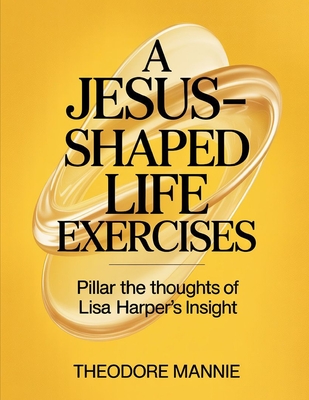 A Jesus Shaped Life Exercises: Pillar the thoughts of Lisa Harper's Insight - Theodore Mannie