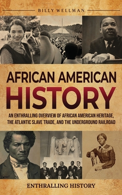 African American History: An Enthralling Overview of African American Heritage, the Atlantic Slave Trade, and the Underground Railroad - Billy Wellman