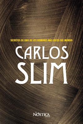 Carlos Slim: Secretos de Uno de Los Hombres Más Ricos del Mundo - Nostica Editorial