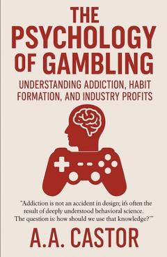 Coperta cărții 'The Psychology of Gambling: Understanding Addiction, Habit Formation, and Industry Profits - A. A. Castor'