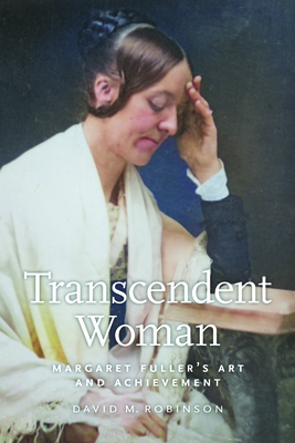Transcendent Woman: Margaret Fuller's Art and Achievement - David M. Robinson