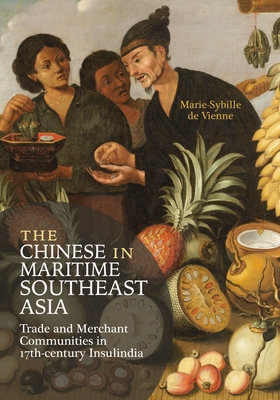 The Chinese in Maritime Southeast Asia: Trade and Merchant Communities in 17th-Century Insulindia - Marie-sybille De Vienne