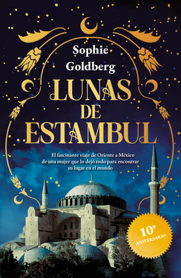 Lunas de Estambul. Edición 10 Aniversario (Novela Histórica) / Moons of Istanbul. 10th Anniversary Edition (a Historical Novel) - Sophie Goldberg