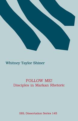 Follow Me! Disciples in Markan Rhetoric - Whitney Taylor Shiner