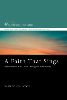 A Faith That Sings: Biblical Themes in the Lyrical Theology of Charles Wesley - Paul W. Chilcote