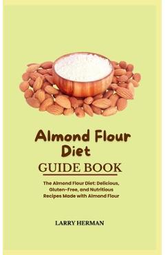 Coperta cărții 'Almond Flour Diet Guide Book: The Almond Flour Diet: Delicious, Gluten-Free, and Nutritious Recipes Made with Almond'
