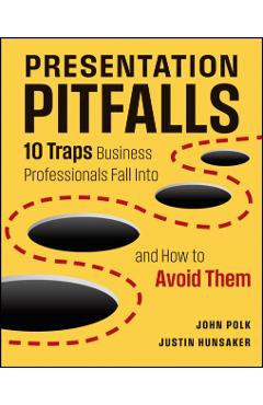Presentation Pitfalls: Ten Traps Business Professionals Fall Into and How to Avoid Them - John Polk