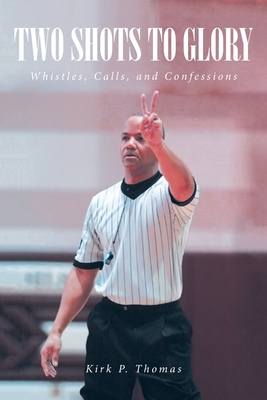 Two Shots to Glory: Whistles, Calls, and Confessions - Kirk P. Thomas