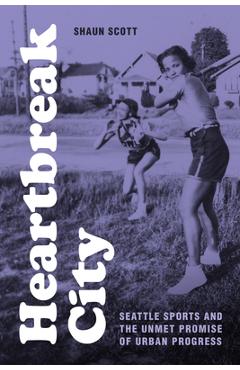 Poza produsului Heartbreak City: Seattle Sports and the Unmet Promise of Urban Progress - Shaun Scott