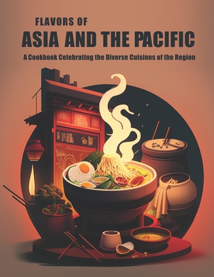 Flavors of Asia and The Pacific: A Cookbook Celebrating the Diverse Cuisines of the Region - Harry M. Weiss