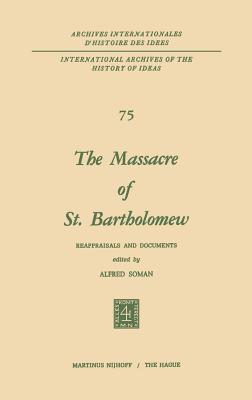 The Massacre of St. Bartholomew: Reappraisals and Documents - Alfred Soman