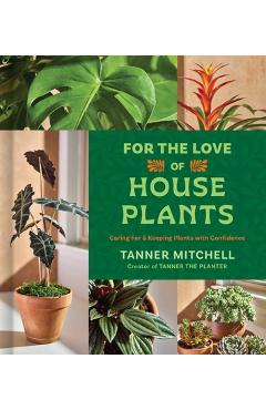Coperta cărții 'For the Love of Houseplants: Caring for and Keeping Plants with Confidence - Tanner Mitchell'