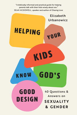 Helping Your Kids Know God's Good Design: 40 Questions and Answers on Sexuality and Gender - Elizabeth Urbanowicz