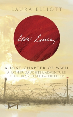 Dear Laura: A Lost Chapter Of WWII: A Father-Daughter Adventure of Courage, Faith & Freedom - Laura Elliott