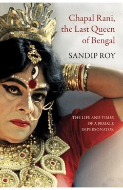 Coperta cărții 'Chapal Rani, the Last Queen of Bengal: The Life and Times of a Female Impersonator - Sandip Roy'