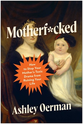 Coperta cărții 'Motherf*cked: How to Stop Your Mother's Toxic Drama from Ruining Your Life - Ashley Oerman'