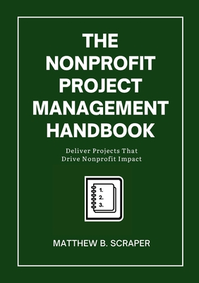The Nonprofit Project Management Handbook: Delivering Mission-Driven Results - Matthew Scraper