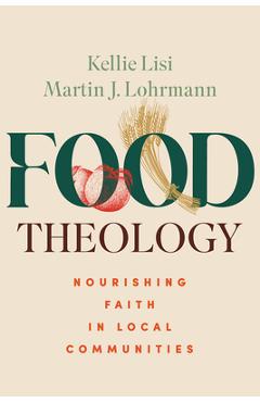 Poza produsului Food Theology: Nourishing Faith in Local Communities - Kellie Lisi