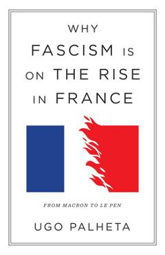 Poza produsului Why Fascism Is on the Rise in France: From Macron to Le Pen - Ugo Palheta