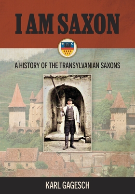 I am Saxon: A History of the Transylvanian Saxons - Karl Gagesch