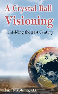 A Crystal Ball Visioning: Unfolding the 21st Century - Imad F. Abdullah