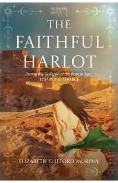 Coperta cărții 'The Faithful Harlot: During the Collapse of the Bronze Age, 1251 BCE to 1240 BCE - Elizabeth Clifford Murphy'