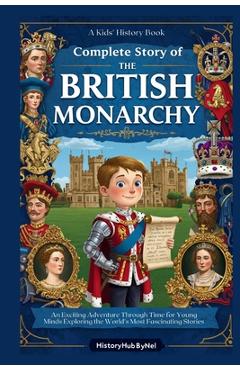Coperta cărții 'Complete Story of The BRITISH MONARCHY: A Kids' History Book: An Exciting Adventure Through Time for Young Minds'