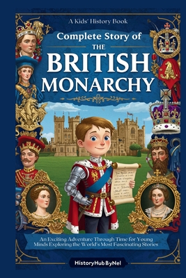 Complete Story of The BRITISH MONARCHY: A Kids' History Book: An Exciting Adventure Through Time for Young Minds Exploring the World's Most Fascinatin - Historyhub Bynel
