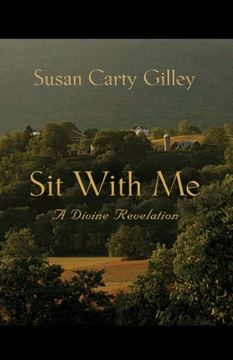 Sit With Me: A Divine Revelation - Susan Carty Gilley