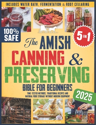 The Amish Canning & Preserving Bible for Beginners: Time-Tested Methods, Traditional Recipes and Natural Food Storage Without Modern Equipment - Inclu - Josiah Beck