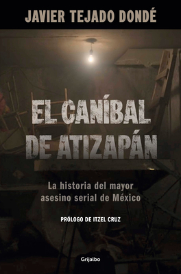 El Caníbal de Atizapán. La Historia del Mayor Asesino Serial de México / The Cannibal of Atizapán - Javier Tejado Dondé