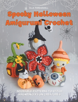 Spooky Halloween Amigurumi Crochet: Adorable Patterns to Stitch Hauntingly Fun Creatures - Ella Threadwell