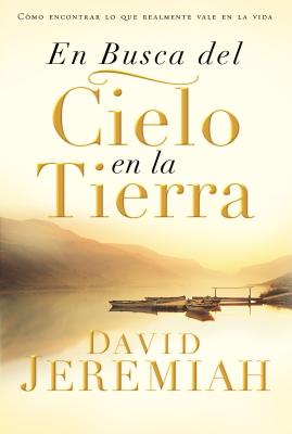 En Busca del Cielo En La Tierra: Cómo Encontrar Lo Que Realmente Vale En La Vida - David Jeremiah