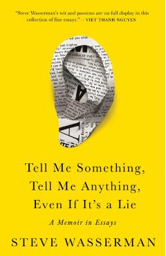 Tell Me Something, Tell Me Anything, Even If It's a Lie: A Memoir in Essays - Steve Wasserman