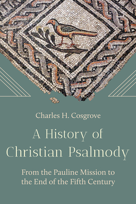 A History of Christian Psalmody: From the Pauline Mission to the End of the Fifth Century - Charles H. Cosgrove