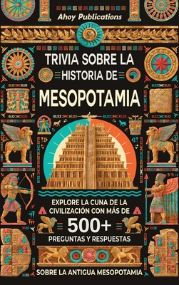 Trivia sobre la historia de Mesopotamia: Explore la cuna de la civilización con más de 500 preguntas y respuestas sobre la antigua Mesopotamia - Ahoy Publications