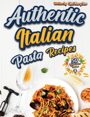 Authentic Italian Pasta Recipes Cookbook: Discover the Essence of Italian Cuisine with Traditional and Flavorful Dishes - Unleash Your Inner Chef and - 