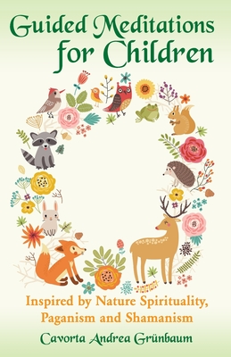 Guided Meditations for Children - Inspired by Nature Spirituality, Paganism and Shamanism - Cavorta Andrea Grünbaum