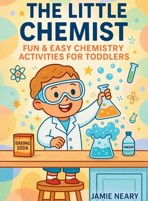 The Little Chemist: Fun Chemistry For Toddlers - Jamie Neary