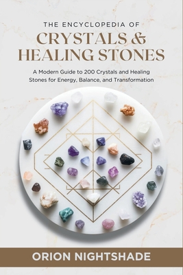 The Encyclopedia of Crystals and Healing Stones: A Modern Guide to 200 Crystals and Healing Stones for Energy, Balance, and Transformation - Orion Nightshade