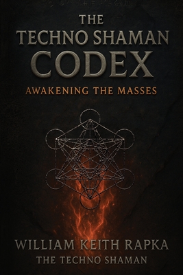 The Techno Shaman Codex: Awakening the Masses - William Keith Rapka