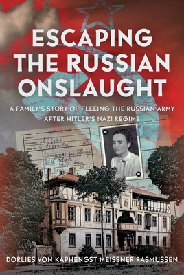 Escaping the Russian Onslaught: A Family's Story of Fleeing the Russian Army After Hitler's Nazi Regime - Dorlies Von Kaphengst Meissne Rasmussen