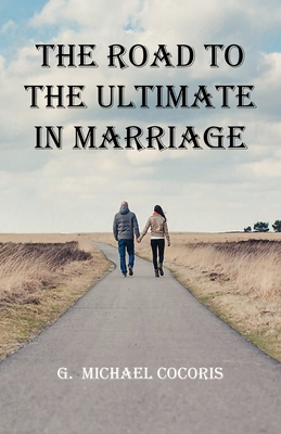 The Road To The Ultimate In Marriage - G. Michael Cocoris
