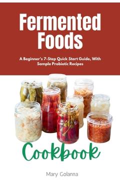 Poza produsului Fermented Foods Cookbook: A Beginner's 7-Step Quick Start Guide, With Sample Probiotic Recipes - Mary Golanna