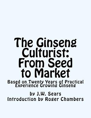 The Ginseng Culturist: From Seed to Market: Based on Twenty Years of Practical Experience Growing Ginseng - Roger Chambers