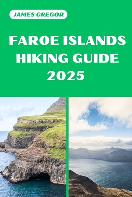 Faroe Islands Hiking Guide 2025: Discover the Best Trails and Scenic Routes - James Gregor